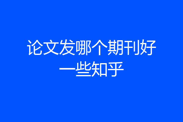 论文发哪个期刊好一些知乎