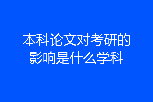 本科论文对考研的影响是什么学科