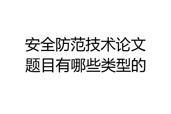 安全防范技术论文题目有哪些类型的