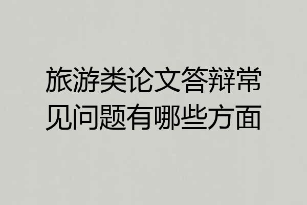 旅游类论文答辩常见问题有哪些方面