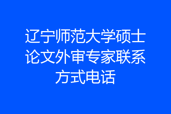 辽宁师范大学硕士论文外审专家联系方式电话