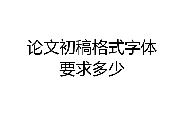论文初稿格式字体要求多少