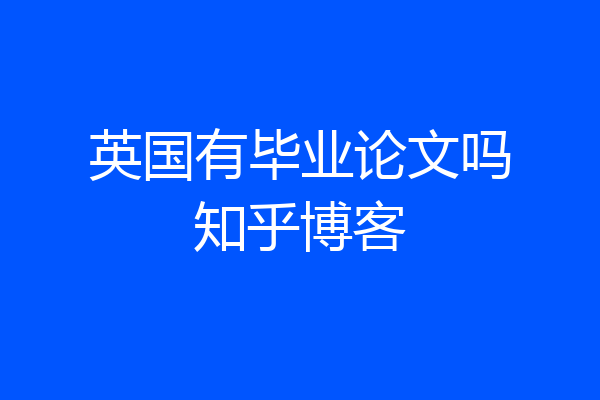 英国有毕业论文吗知乎博客