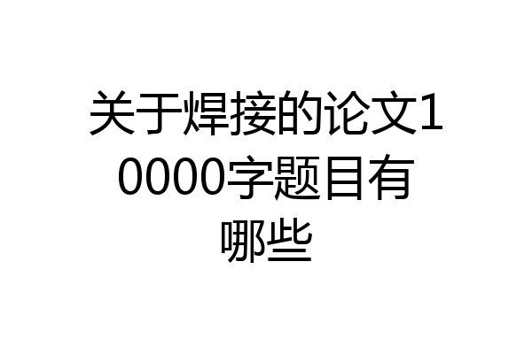 关于焊接的论文10000字题目有哪些