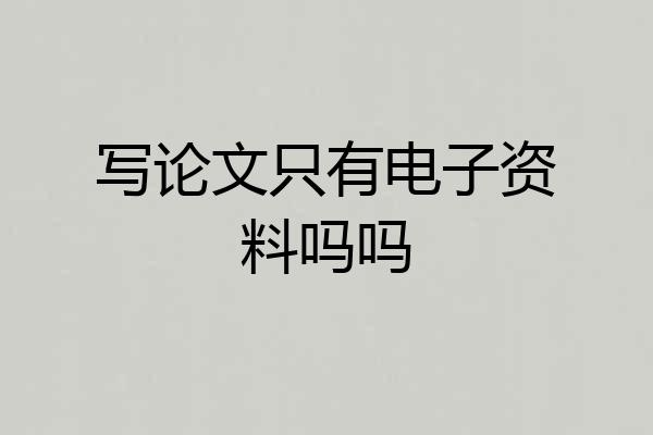 写论文只有电子资料吗吗