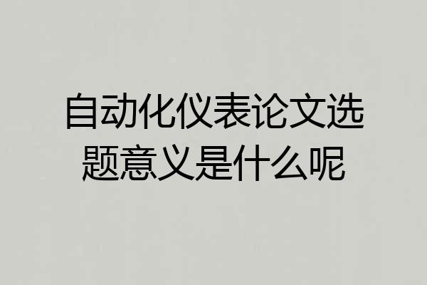 自动化仪表论文选题意义是什么呢
