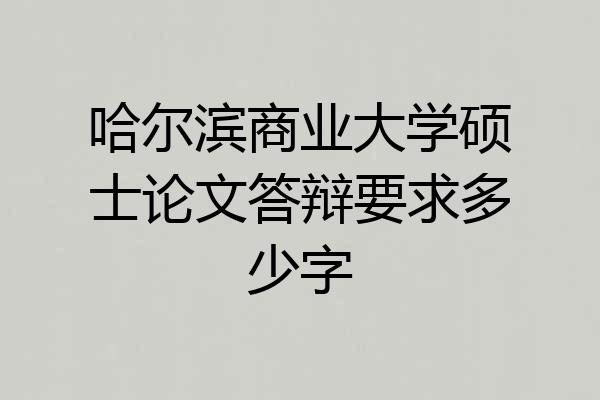哈尔滨商业大学硕士论文答辩要求多少字