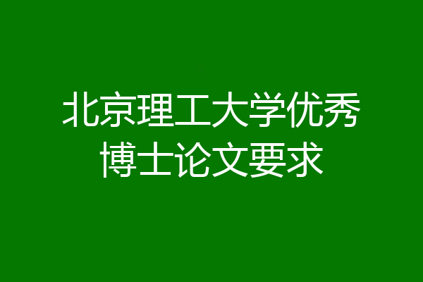 北京理工大学优秀博士论文要求