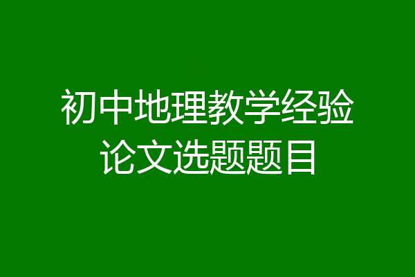 初中地理教学经验论文选题题目