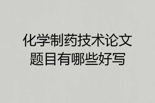 化学制药技术论文题目有哪些好写