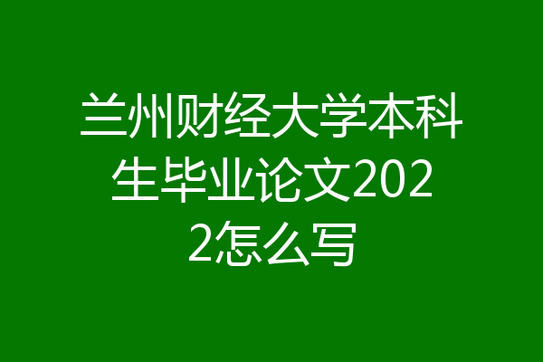兰州财经大学本科生毕业论文2022怎么写