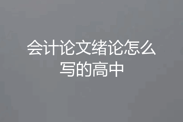 会计论文绪论怎么写的高中