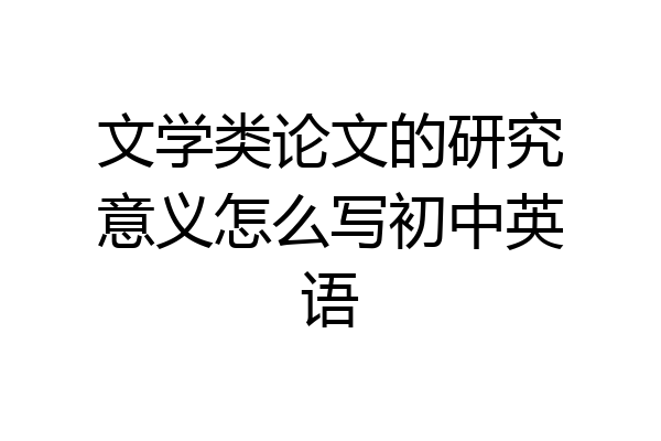 文学类论文的研究意义怎么写初中英语