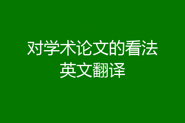 对学术论文的看法英文翻译