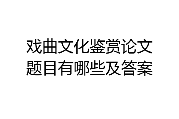 戏曲文化鉴赏论文题目有哪些及答案