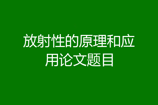 放射性的原理和应用论文题目