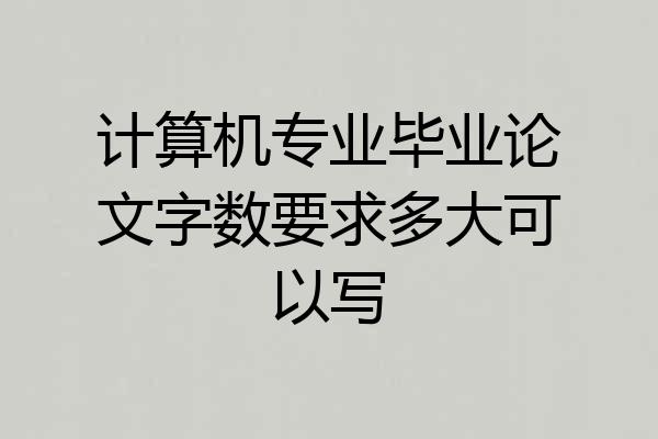 计算机专业毕业论文字数要求多大可以写
