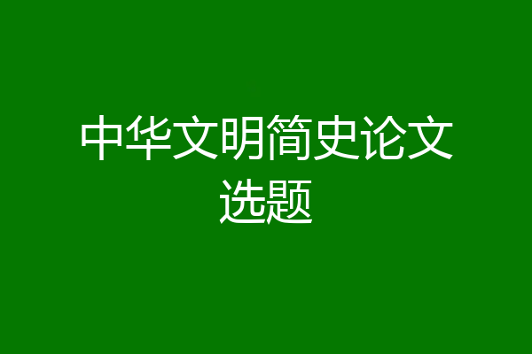 中华文明简史论文选题