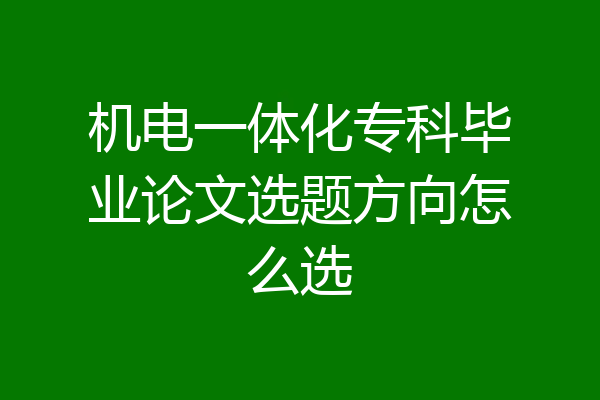 机电一体化专科毕业论文选题方向怎么选