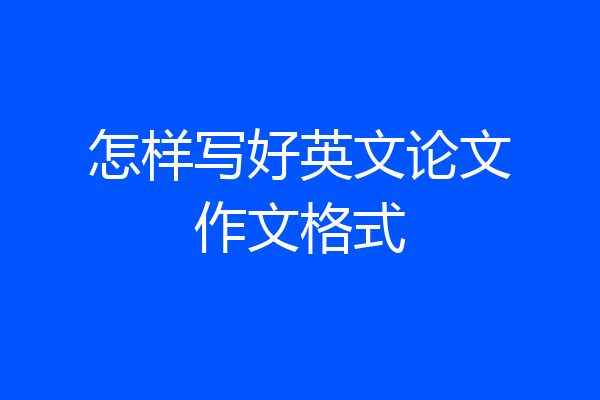 怎样写好英文论文作文格式