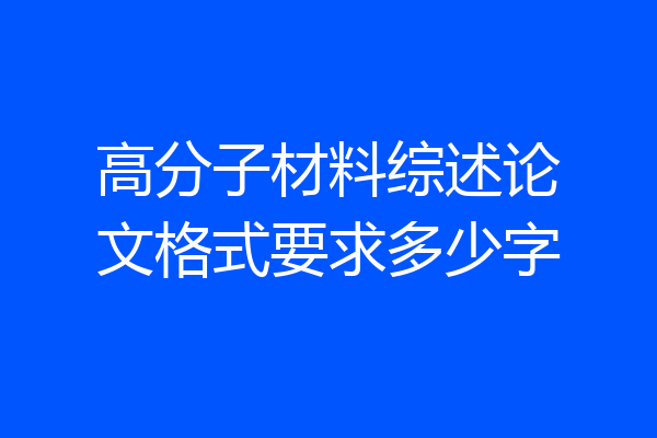 高分子材料综述论文格式要求多少字