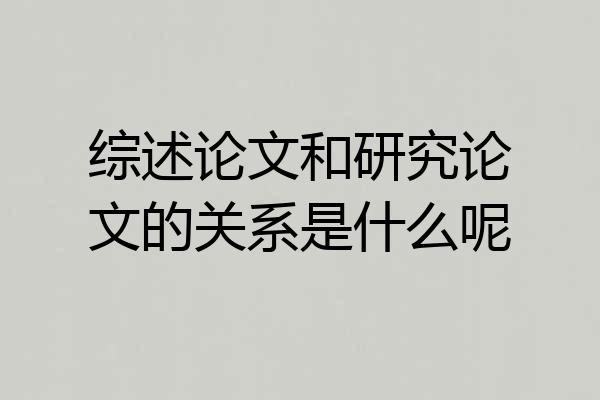 综述论文和研究论文的关系是什么呢
