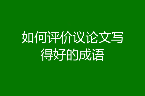 如何评价议论文写得好的成语