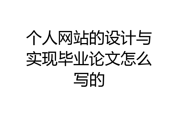 个人网站的设计与实现毕业论文怎么写的