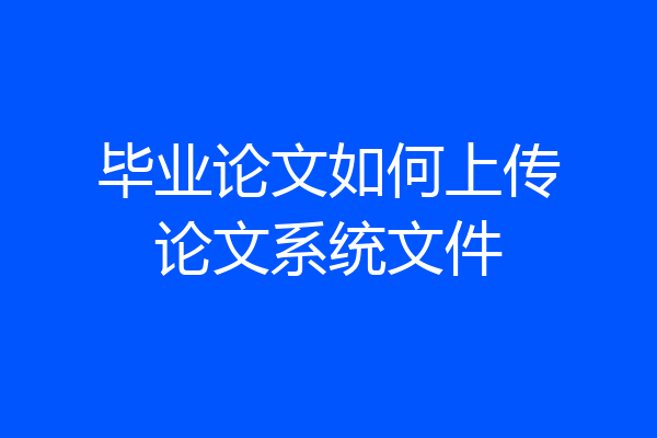 毕业论文如何上传论文系统文件