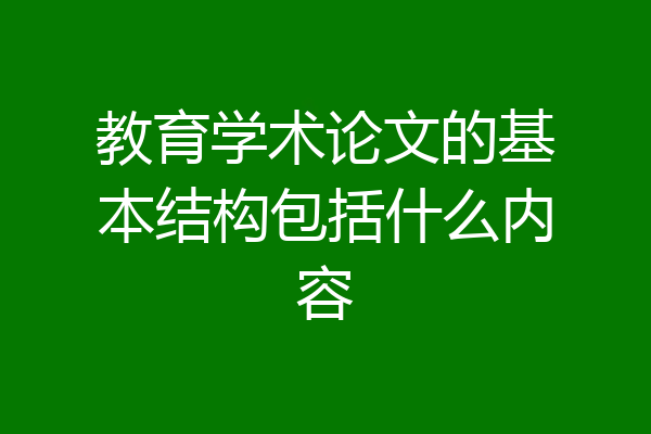 教育学术论文的基本结构包括什么内容