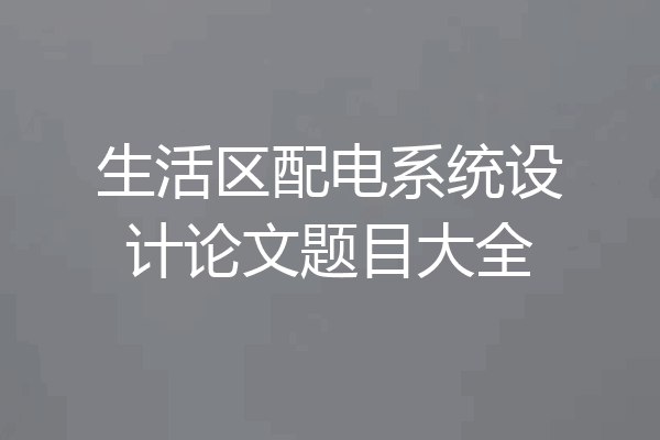 生活区配电系统设计论文题目大全