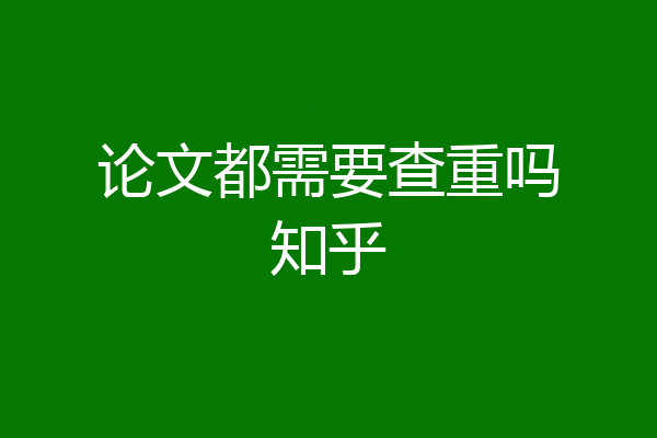论文都需要查重吗知乎