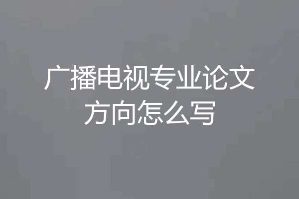 广播电视专业论文方向怎么写