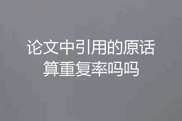 论文中引用的原话算重复率吗吗