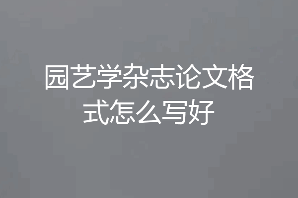 园艺学杂志论文格式怎么写好