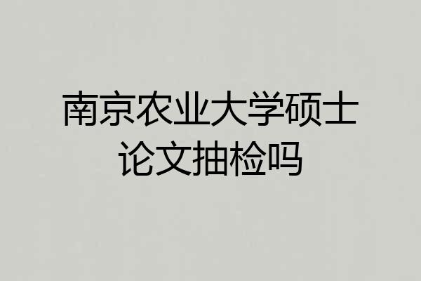 南京农业大学硕士论文抽检吗