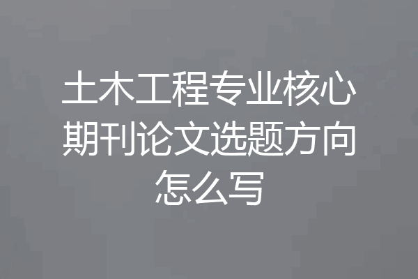 土木工程专业核心期刊论文选题方向怎么写