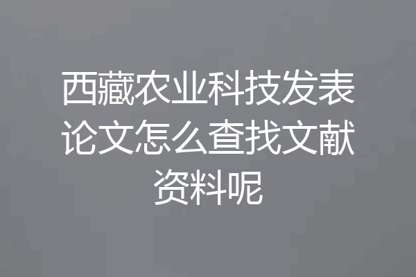 西藏农业科技发表论文怎么查找文献资料呢