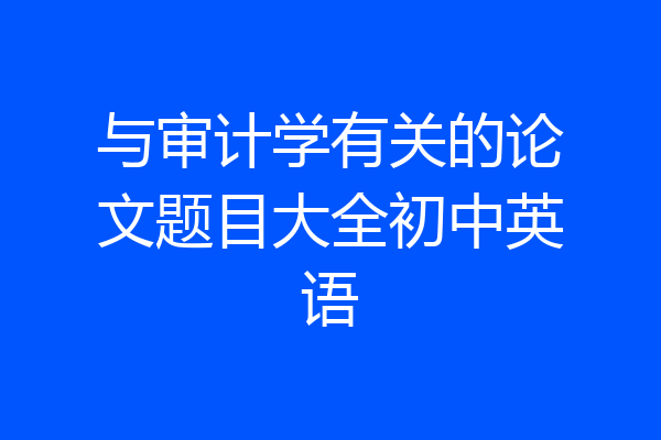 与审计学有关的论文题目大全初中英语