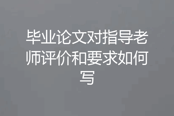 毕业论文对指导老师评价和要求如何写