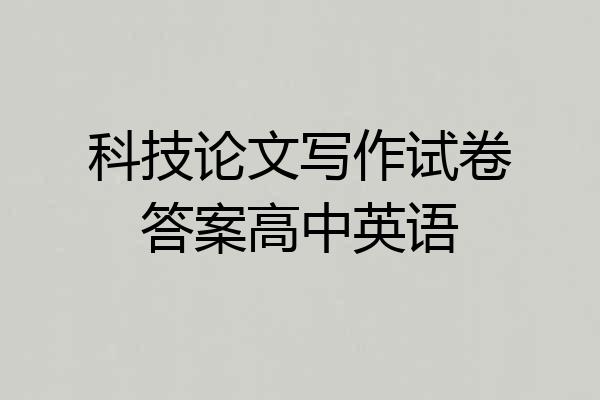 科技论文写作试卷答案高中英语