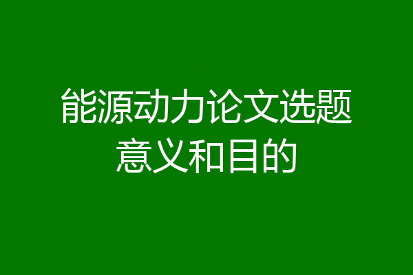 能源动力论文选题意义和目的