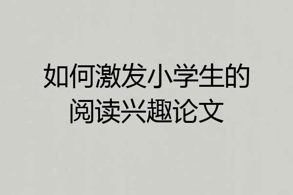 如何激发小学生的阅读兴趣论文