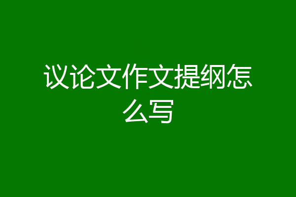 议论文作文提纲怎么写