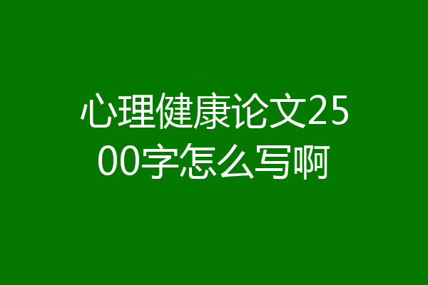 心理健康论文2500字怎么写啊
