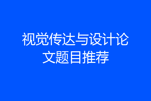 视觉传达与设计论文题目推荐