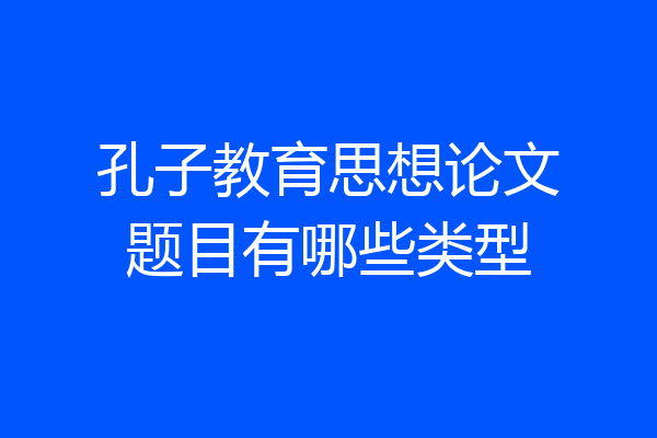孔子教育思想论文题目有哪些类型