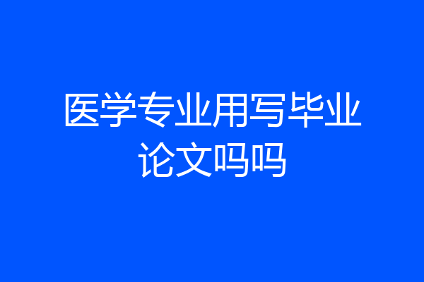 医学专业用写毕业论文吗吗
