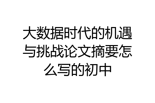 大数据时代的机遇与挑战论文摘要怎么写的初中