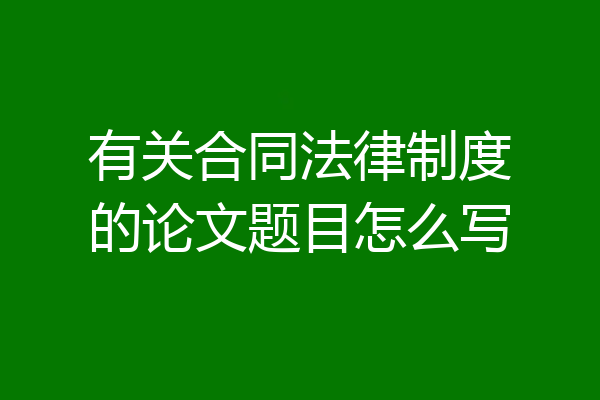 有关合同法律制度的论文题目怎么写